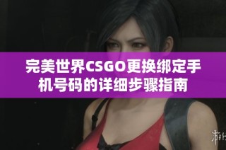 完美世界CSGO更换绑定手机号码的详细步骤指南