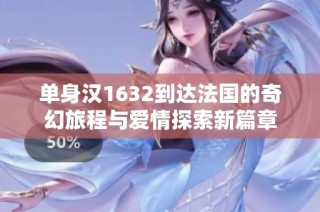 单身汉1632到达法国的奇幻旅程与爱情探索新篇章