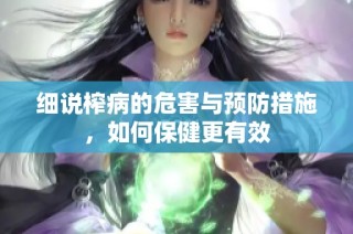 细说榨病的危害与预防措施，如何保健更有效