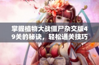 掌握植物大战僵尸杂交版49关的秘诀，轻松通关技巧分享