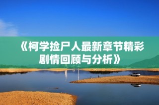 《柯学捡尸人最新章节精彩剧情回顾与分析》