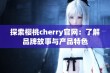 探索樱桃cherry官网：了解品牌故事与产品特色