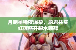月明星稀夜温柔，愿君共赏红莲盛开碧水映辉