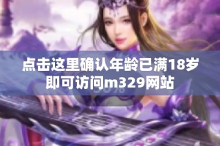 点击这里确认年龄已满18岁即可访问m329网站