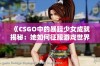 《CSGO中的暴躁少女成就揭秘：她如何征服游戏世界》