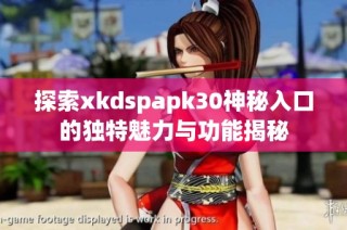 探索xkdspapk30神秘入口的独特魅力与功能揭秘