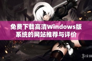 免费下载高清Windows版系统的网站推荐与评价