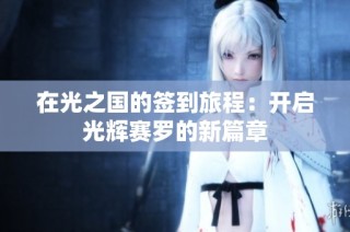 在光之国的签到旅程：开启光辉赛罗的新篇章