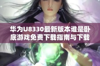 华为U8330最新版本谁是卧底游戏免费下载指南与下载链接