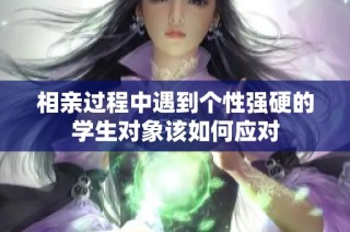 相亲过程中遇到个性强硬的学生对象该如何应对