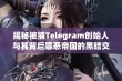 揭秘被捕Telegram创始人与其背后罪恶帝国的黑暗交易