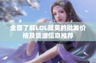 全面了解LOL提莫的批发价格及货源信息推荐