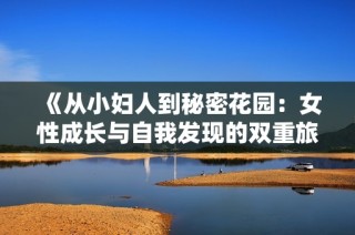 《从小妇人到秘密花园：女性成长与自我发现的双重旅程》