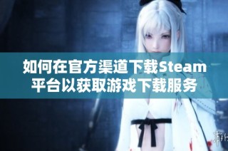 如何在官方渠道下载Steam平台以获取游戏下载服务