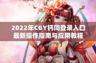 2022年CGY钙同登录入口最新操作指南与应用教程