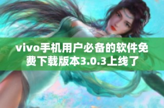 vivo手机用户必备的软件免费下载版本3.0.3上线了