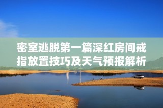 密室逃脱第一篇深红房间戒指放置技巧及天气预报解析