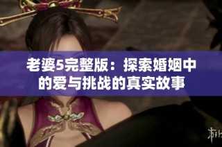 老婆5完整版：探索婚姻中的爱与挑战的真实故事