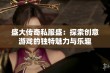 盛大传奇私服盛：探索创意游戏的独特魅力与乐趣