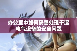 办公室中如何妥善处理干湿电气设备的安全问题