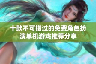 十款不可错过的免费角色扮演单机游戏推荐分享