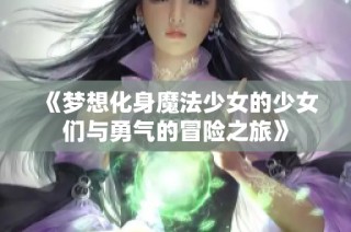 《梦想化身魔法少女的少女们与勇气的冒险之旅》