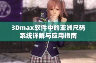 3Dmax软件中的亚洲尺码系统详解与应用指南