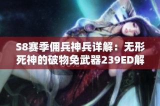S8赛季佣兵神兵详解：无形死神的破物免武器239ED解析
