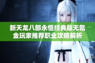新天龙八部永恒经典版无氪金玩家推荐职业攻略解析