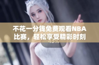 不花一分钱免费观看NBA比赛，轻松享受精彩时刻