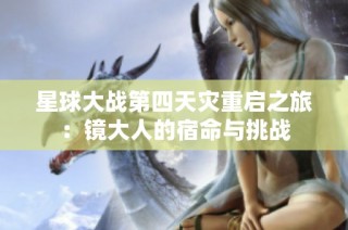星球大战第四天灾重启之旅：镜大人的宿命与挑战