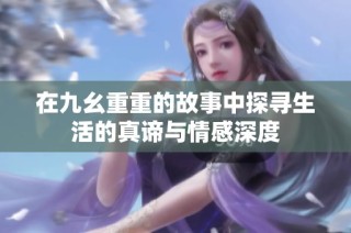 在九幺重重的故事中探寻生活的真谛与情感深度
