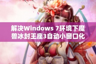 解决Windows 7环境下魔兽冰封王座3自动小窗口化问题的有效方法