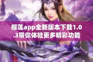 榴莲app全新版本下载1.0.3带你体验更多精彩功能