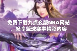 免费下载九点幺版NBA网站，畅享篮球赛事精彩内容