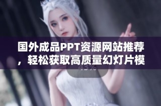 国外成品PPT资源网站推荐，轻松获取高质量幻灯片模板