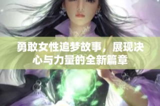 勇敢女性追梦故事，展现决心与力量的全新篇章