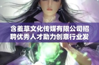 含羞草文化传媒有限公司招聘优秀人才助力创意行业发展