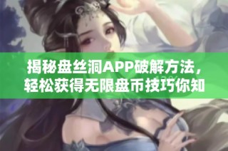 揭秘盘丝洞APP破解方法，轻松获得无限盘币技巧你知道吗