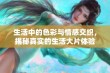 生活中的色彩与情感交织，揭秘真实的生活大片体验