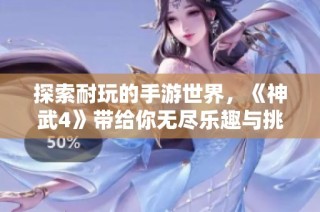 探索耐玩的手游世界，《神武4》带给你无尽乐趣与挑战