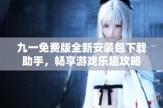 九一免费版全新安装包下载助手，畅享游戏乐趣攻略