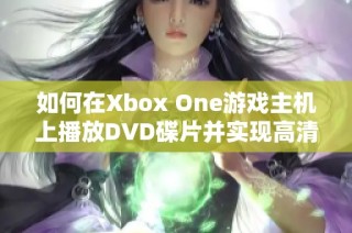 如何在Xbox One游戏主机上播放DVD碟片并实现高清效果