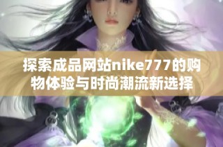 探索成品网站nike777的购物体验与时尚潮流新选择