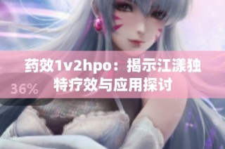 药效1v2hpo：揭示江漾独特疗效与应用探讨