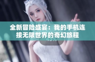 全新冒险盛宴：我的手机连接无限世界的奇幻旅程