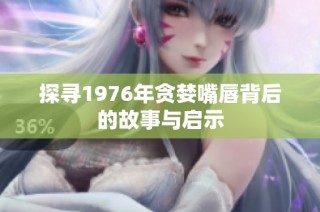 探寻1976年贪婪嘴唇背后的故事与启示