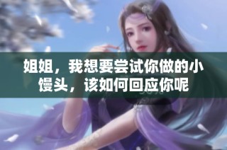 姐姐，我想要尝试你做的小馒头，该如何回应你呢