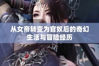 从女帝转变为官奴后的奇幻生活与冒险经历