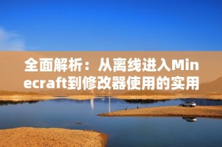 全面解析：从离线进入Minecraft到修改器使用的实用教程